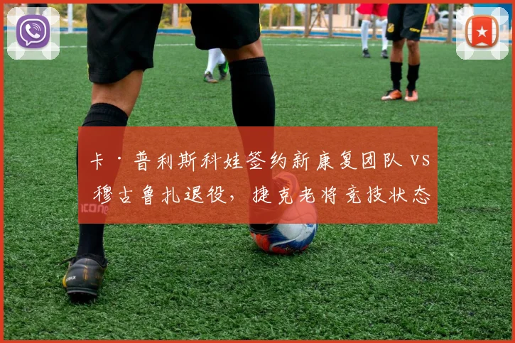 卡·普利斯科娃签约新康复团队 vs 穆古鲁扎退役，捷克老将竞技状态对比